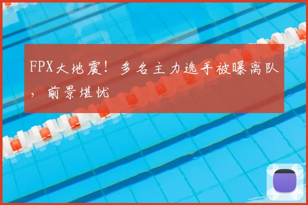 FPX大地震!多名主力选手被曝离队,前景堪忧