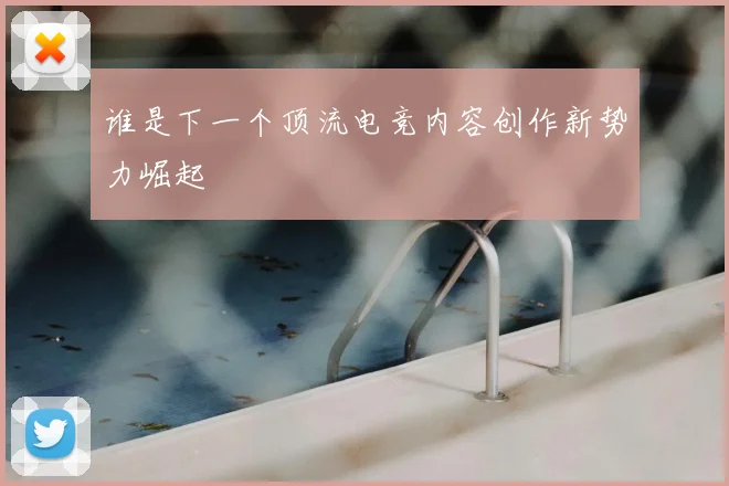 谁是下一个顶流电竞内容创作新势力崛起