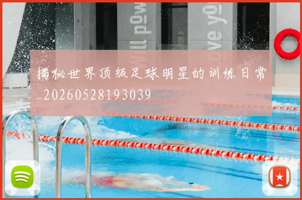 揭秘世界顶级足球明星的训练日常_20260528193039
