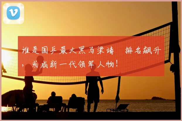 谁是国乒最大黑马梁靖崑排名飙升,或成新一代领军人物!