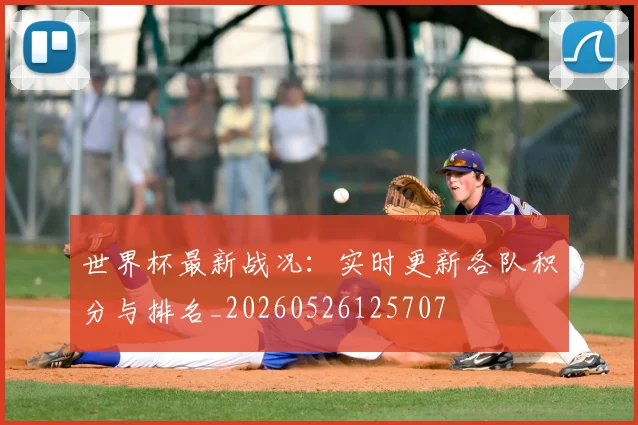 世界杯最新战况：实时更新各队积分与排名_20260526125707