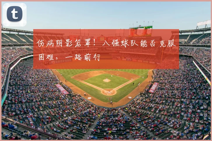 伤病阴影笼罩！八强球队能否克服困难，一路前行