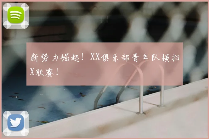 新势力崛起!XX俱乐部青年队横扫X联赛!