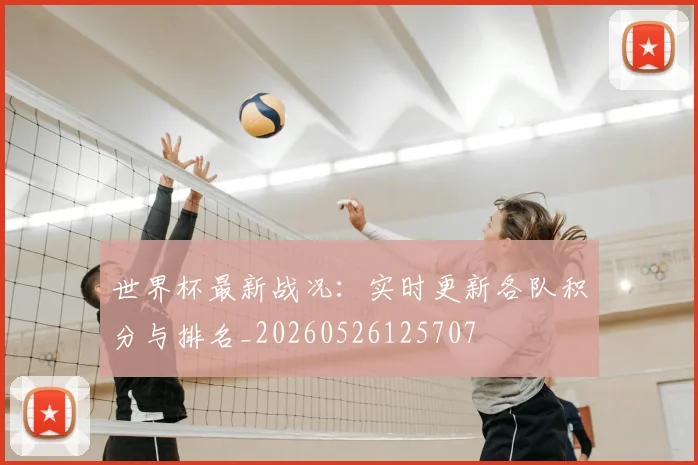 世界杯最新战况:实时更新各队积分与排名_20260526125707