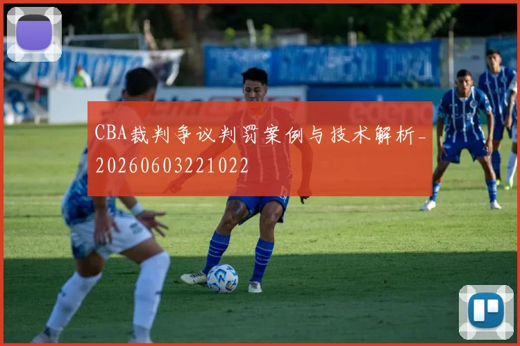 CBA裁判争议判罚案例与技术解析_20260603221022